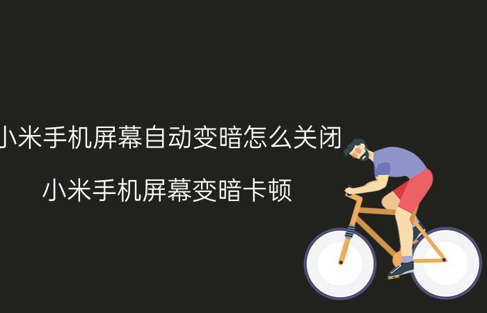 小米手机屏幕自动变暗怎么关闭 小米手机屏幕变暗卡顿？